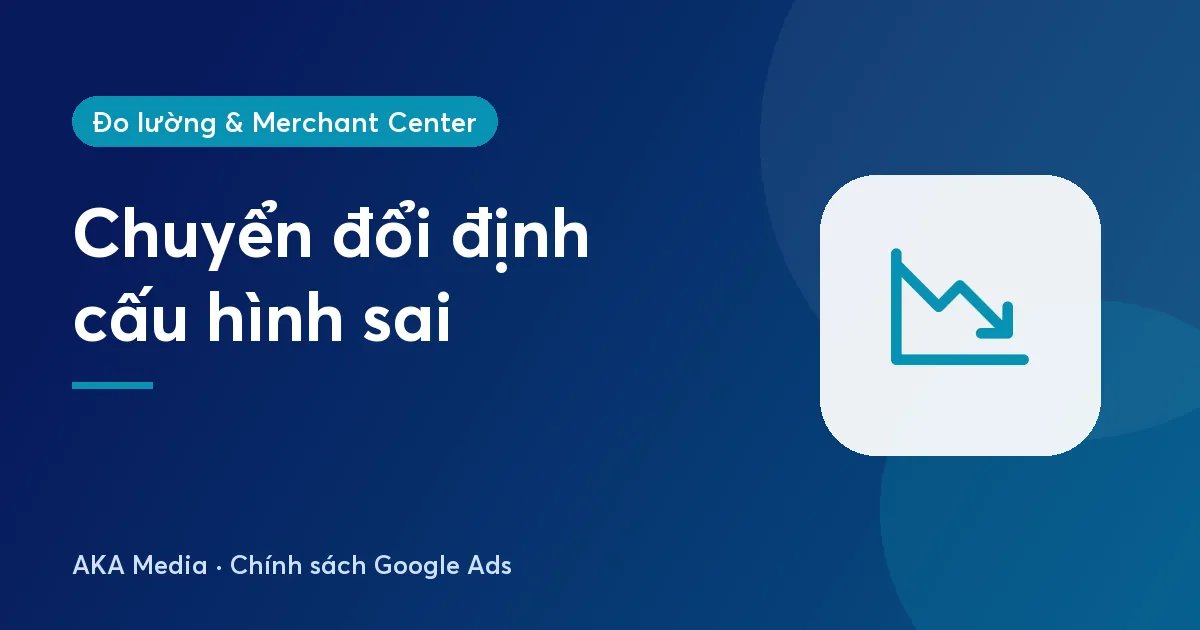 Chuyển đổi Google Ads bị định cấu hình sai: nguyên nhân và cách cài lại