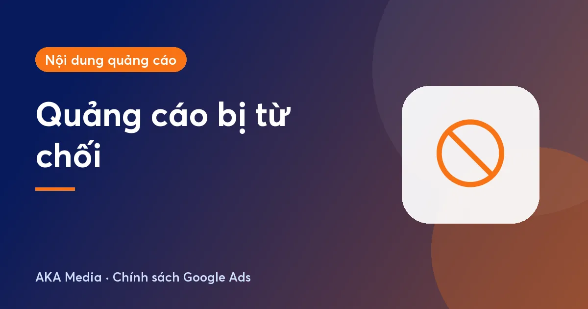Quảng cáo Google bị từ chối: xem lý do, sửa vi phạm và kháng nghị