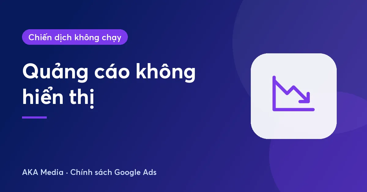 Quảng cáo Google không hiển thị: đủ điều kiện nhưng 0 lượt hiển thị phải làm gì?